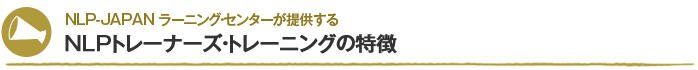 NLP-JAPAN ラーニング・センターが提供するNLPトレーナーズ・トレーニングの特徴