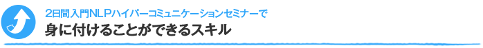2日間入門NLPハイパーコミュニケーションセミナーで身に付けることができるスキル