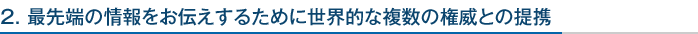 2.最先端の情報をお伝えするために世界的な複数の権威との提携