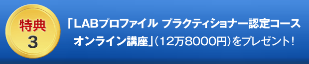 ３．「LABプロファイル(R)　プラクティショナー認定コース オンライン講座」（12万8000円相当）をプレゼント！