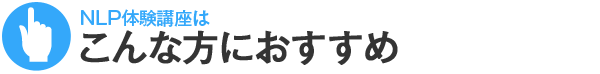 NLP体験講座はこんな方におすすめ