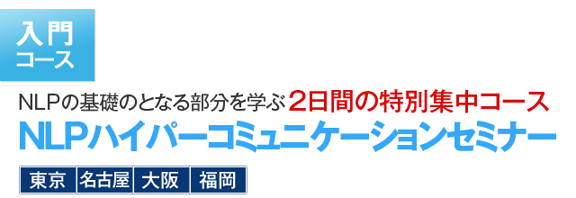 入門コース NLPの基礎となる部分を学ぶ ２日間の特別集中コース NLPハイパーコミュニケーションセミナー